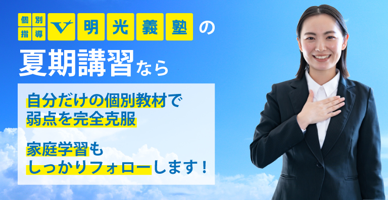 個別指導V明光義塾の夏期講習なら、自分だけの個別教材で弱点を完全克服!!家庭学習もしっかりフォローします。