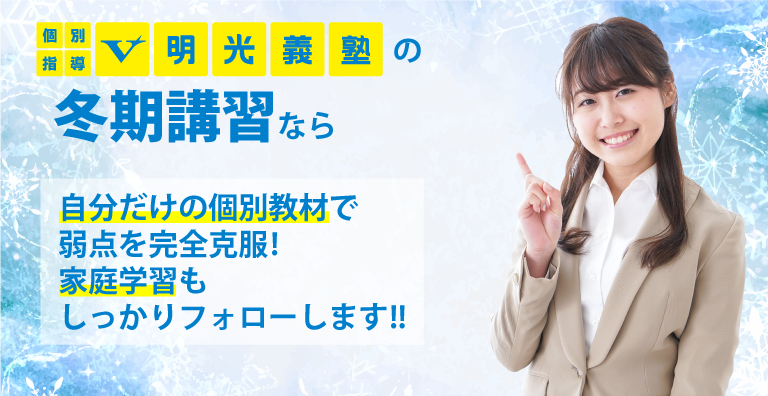 個別指導V明光義塾の冬期講習なら、自分だけの個別教材で弱点を完全克服!!家庭学習もしっかりフォローします。